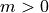 m>0