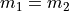m_1 = m_2