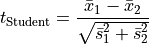 t_{\text{Student}} = \frac{\bar{x}_1 - \bar{x}_2}
{\sqrt{\bar{s}_1^2 + \bar{s}_2^2}}