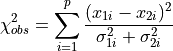 \chi^2_{obs} = \sum_{i=1}^p\frac{(x_{1i} - x_{2i})^2}
{\sigma_{1i}^2 + \sigma_{2i}^2}
